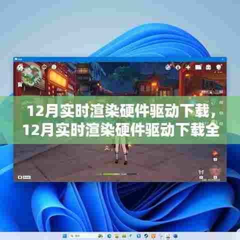 12月实时渲染硬件驱动下载，全面评测与详细介绍