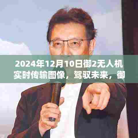 御2无人机图像实时传输见证学习力量与成就感，未来之旅启程于2024年12月10日