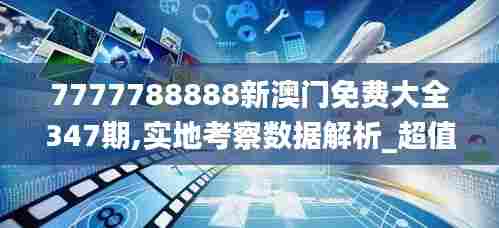 7777788888新澳门免费大全347期,实地考察数据解析_超值版13.656