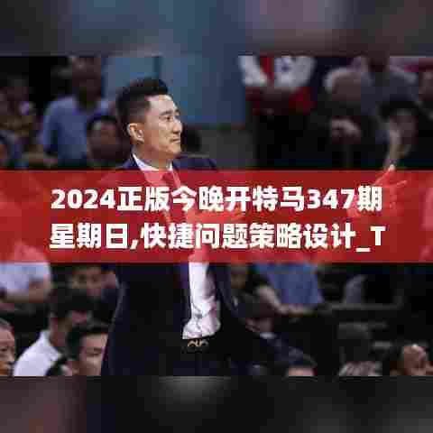2024正版今晚开特马347期星期日,快捷问题策略设计_Tizen15.619
