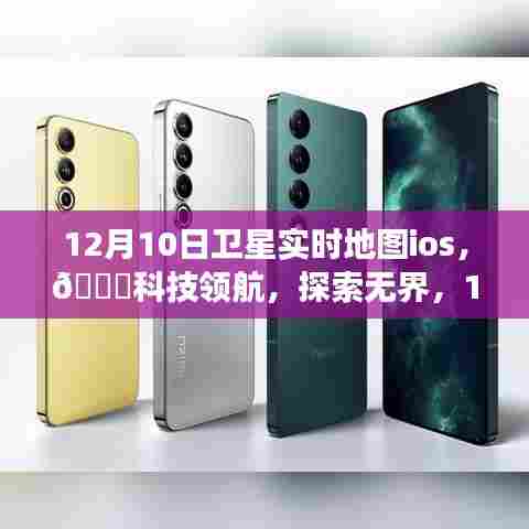 12月10日卫星实时地图iOS版，科技领航，探索无界，引领生活变革新篇章