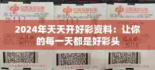 2024年天天开好彩资料：让你的每一天都是好彩头