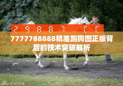 7777788888精准跑狗图正版背后的技术突破解析
