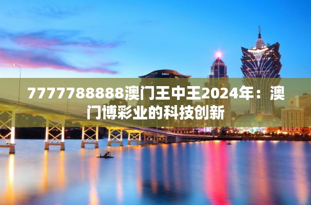 7777788888澳门王中王2024年:澳门博彩业的科技创新