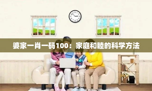 婆家一肖一码100：家庭和睦的科学方法
