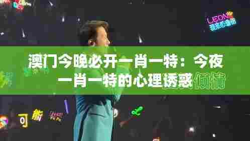 澳门今晚必开一肖一特:今夜一肖一特的心理诱惑
