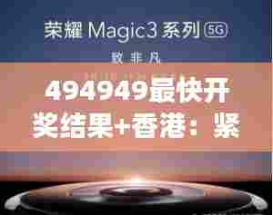 494949最快开奖结果+香港：紧跟开奖节奏，把握香港脉动