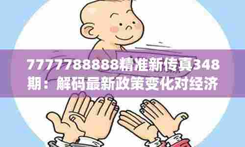 7777788888精准新传真348期：解码最新政策变化对经济的影响