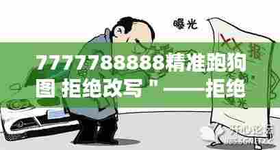 7777788888精准跑狗图 拒绝改写＂——拒绝改写的经典魅力探讨