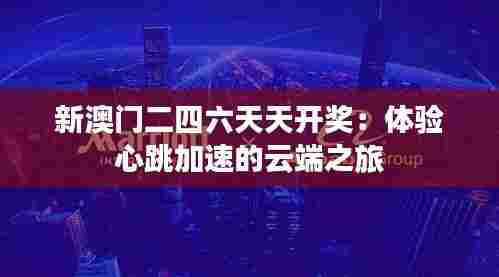 新澳门二四六天天开奖:体验心跳加速的云端之旅