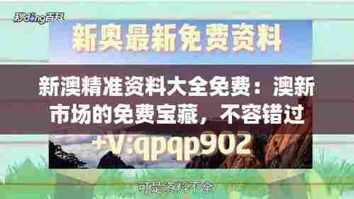 新澳精准资料大全免费：澳新市场的免费宝藏，不容错过