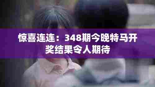 惊喜连连:348期今晚特马开奖结果令人期待