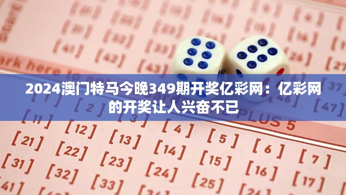 2024澳门特马今晚349期开奖亿彩网:亿彩网的开奖让人兴奋不已