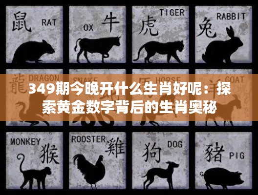 349期今晚开什么生肖好呢:探索黄金数字背后的生肖奥秘