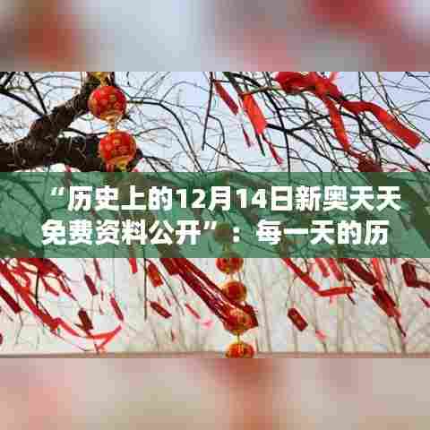 “历史上的12月14日新奥天天免费资料公开”：每一天的历史都有其价值