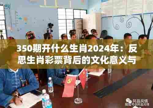 350期开什么生肖2024年:反思生肖彩票背后的文化意义与社会责任