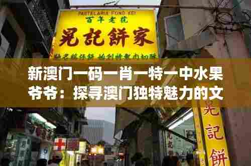 新澳门一码一肖一特一中水果爷爷：探寻澳门独特魅力的文化符号