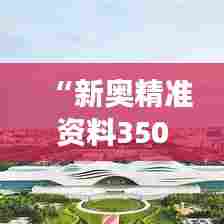 “新奥精准资料350期免费提供（综合版）”：信息盛宴，助力学习与成长