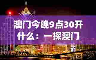 澳门今晚9点30开什么：一探澳门夜晚赌场与文化交融的风采