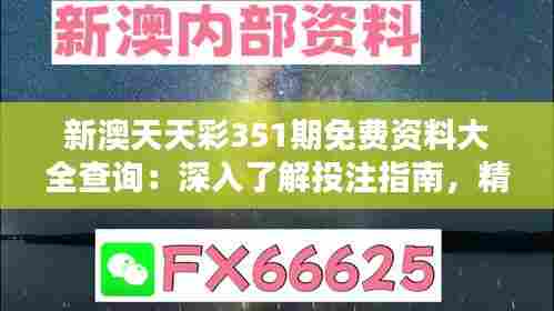 新澳天天彩351期免费资料大全查询：深入了解投注指南，精准预测趋势