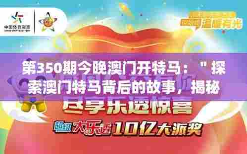 第350期今晚澳门开特马:"探索澳门特马背后的故事,揭秘第350期的兴奋与期待