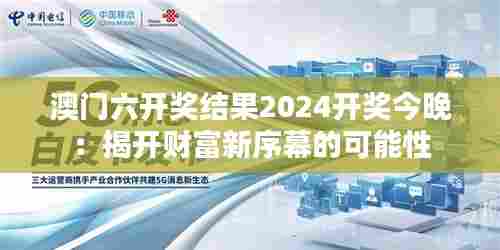 澳门六开奖结果2024开奖今晚：揭开财富新序幕的可能性