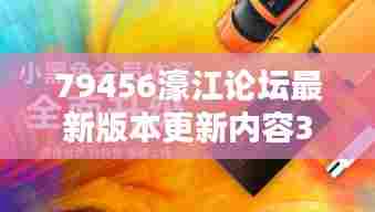79456濠江论坛最新版本更新内容352期：用户体验升级的新篇章