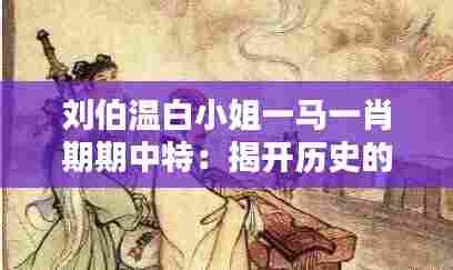 刘伯温白小姐一马一肖期期中特：揭开历史的神秘面纱