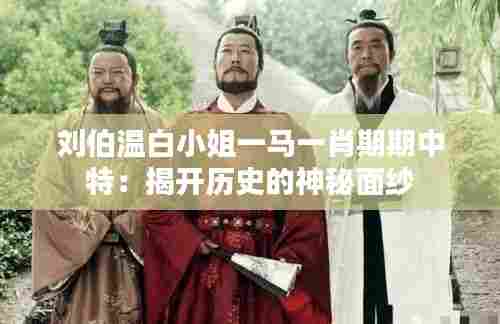 刘伯温白小姐一马一肖期期中特:揭开历史的神秘面纱