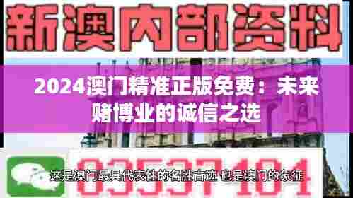 2024澳门精准正版免费：未来赌博业的诚信之选