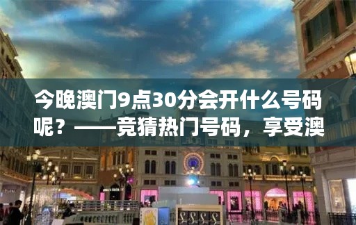 今晚澳门9点30分会开什么号码呢?——竞猜热门号码,享受澳门之夜的刺激与惊喜