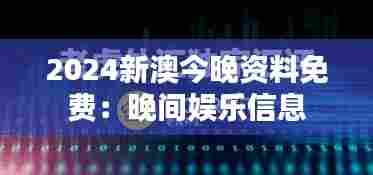 2024新澳今晚资料免费：晚间娱乐信息