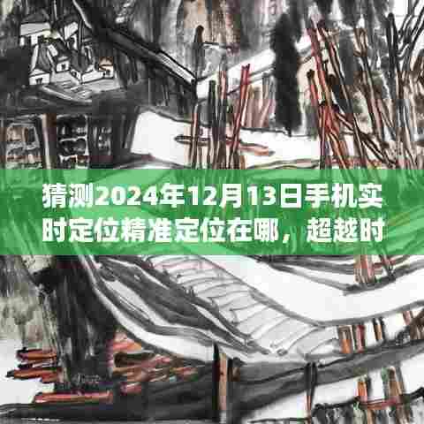 超越时空想象，精准定位未来手机实时位置，学习与创新引领未来步伐——2024年12月13日手机精准定位展望