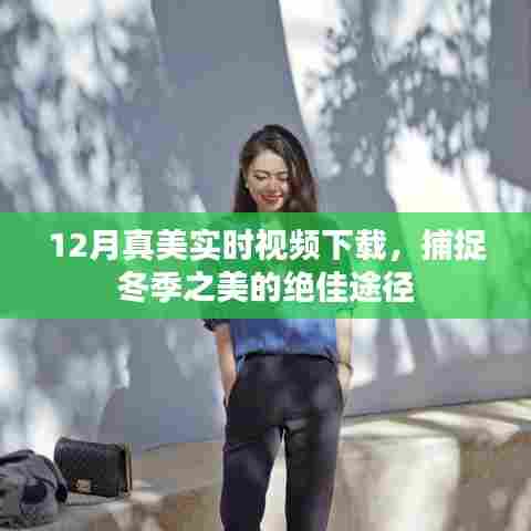 12月真美，实时视频下载，冬季美景尽收眼底