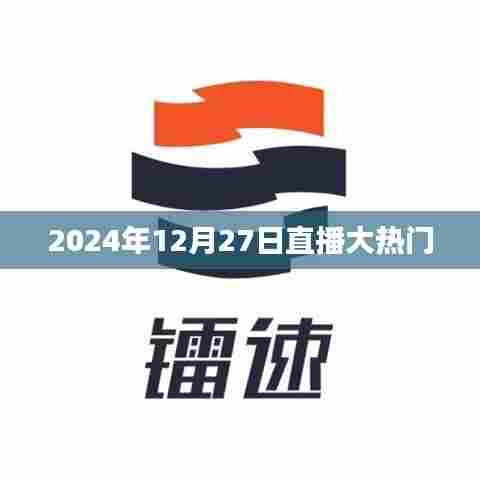 『直播热潮来袭,2024年12月27日热门直播盘点』