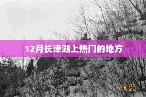 长津湖，揭秘十二月热门旅游胜地