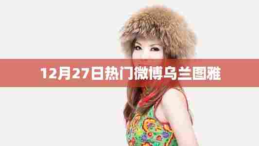 乌兰图雅最新热门微博动态曝光