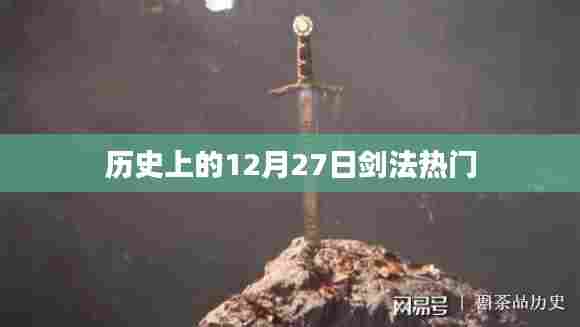 历史上的剑法热门，揭秘12月27日的传奇剑术风采