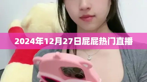 屁屁直播,热门直播盛宴,尽在2024年12月27日