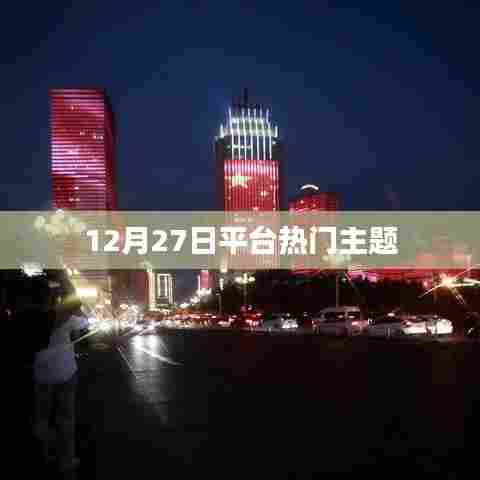 12月27日平台热点话题概览