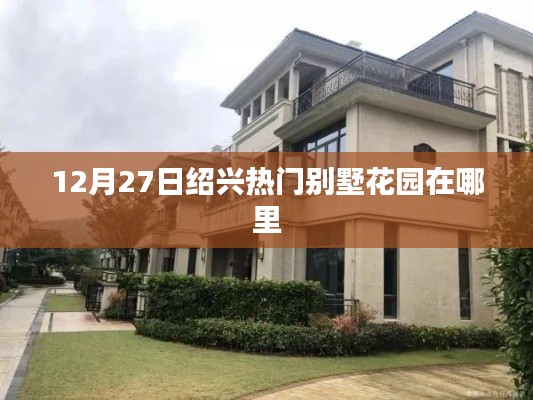 绍兴热门别墅花园位置揭秘,12月27日必览