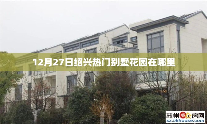 绍兴热门别墅花园位置揭秘,12月27日必览