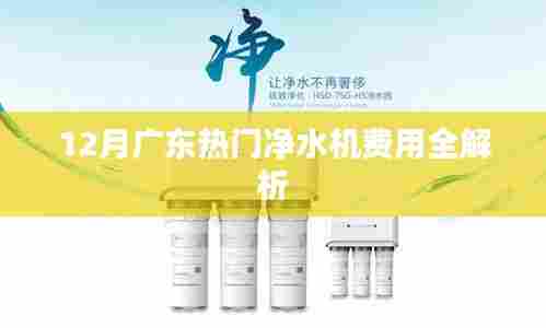 广东净水机费用解析，最新热门机型费用全攻略
