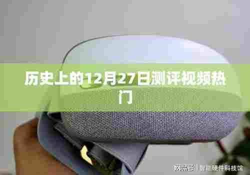 历史上的十二月二十七日，热门测评视频概览