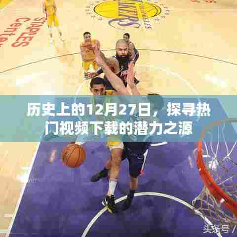 探寻热门视频下载潜力之源，历史上的十二月二十七日回顾
