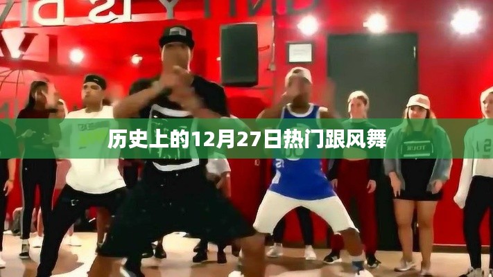 历史上的热门跟风舞,揭秘12月27日的背后故事