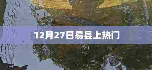 易县12月27日成热点话题