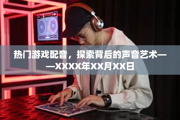 热门游戏配音背后的声音艺术世界,XXXX年XX月XX日探索