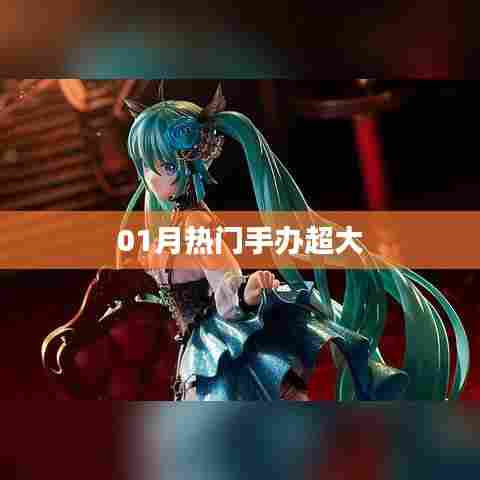 01月热门手办大盘点，超大型新品悉数登场！