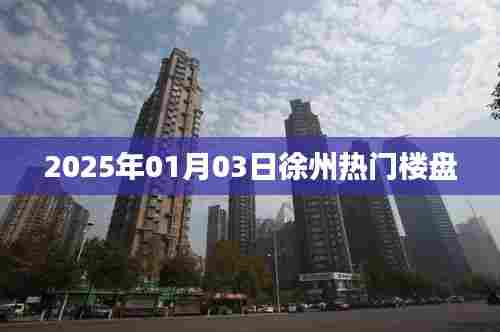 徐州热门楼盘一览 2025年1月3日最新动态